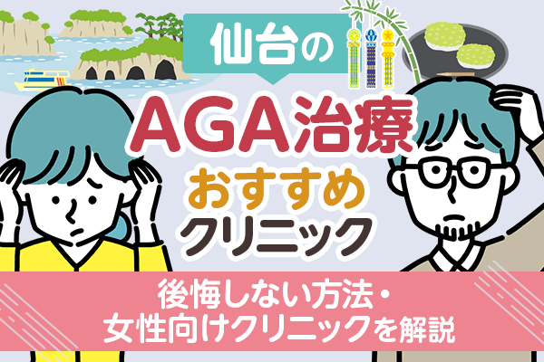 仙台でAGA治療がおすすめのクリニック12選！後悔しない方法や女性向けクリニックも解説